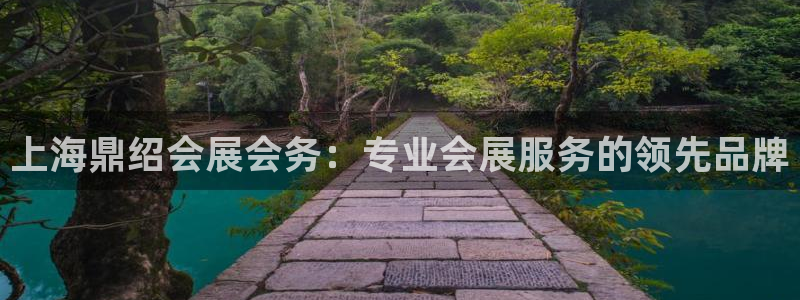 果博官方网：上海鼎绍会展会务：专业会展服务的领先品牌