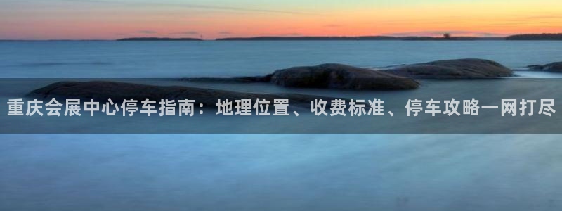 果博注册客服电话是多少号：重庆会展中心停车指南：地理位置、收费标准、停车攻略一网打尽