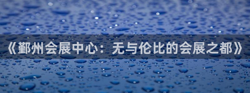 果博平台开户电话是多少：《鄞州会展中心：无与伦比的会展之都》