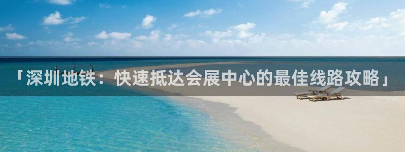 果博代理怎么注册：「深圳地铁：快速抵达会展中心的最佳线路攻略」