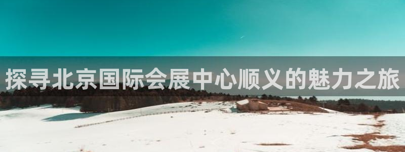 果博平台苹果电脑怎么下载：探寻北京国际会展中心顺义的魅力之旅