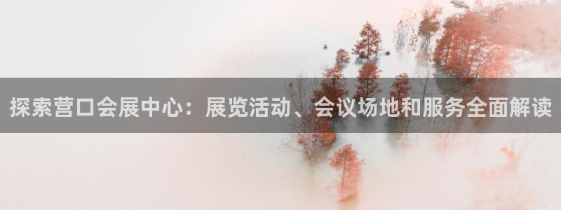 果博平台开户电话是多少：探索营口会展中心：展览活动、会议场地和服务全面解读