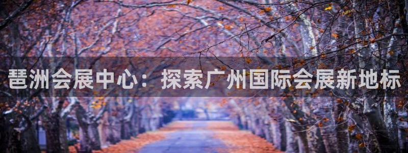 果博注册链接：琶洲会展中心：探索广州国际会展新地标