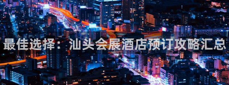 果搏代理：最佳选择：汕头会展酒店预订攻略汇总