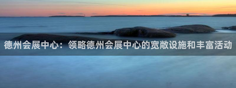 果博代理网：德州会展中心：领略德州会展中心的宽敞设施和丰富活动