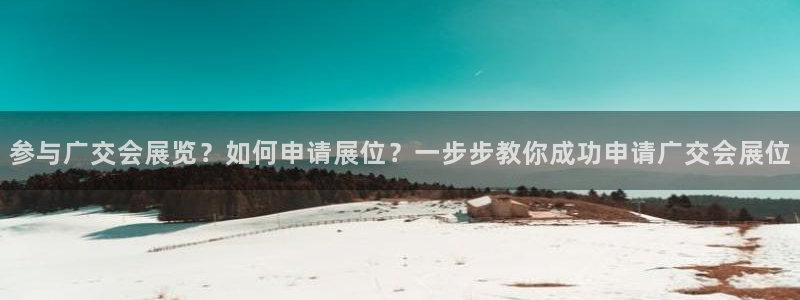 果博手机下载网址：参与广交会展览？如何申请展位？一步步教你成功申请广交会展位