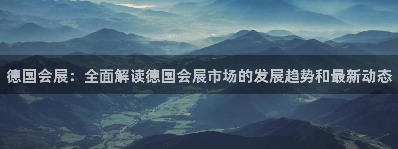 果博公司会员开户：德国会展：全面解读德国会展市场的发展趋势和最新动态