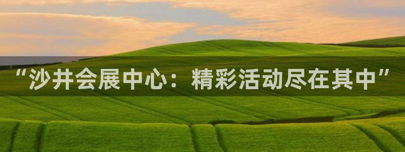 果博怎么注册账号：“沙井会展中心：精彩活动尽在其中”