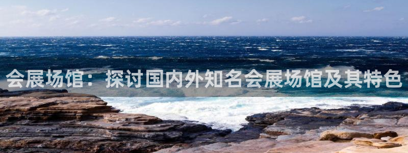果博注册充值多少钱：会展场馆：探讨国内外知名会展场馆及其特色