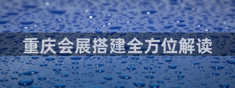 果博东手机版下载开户：重庆会展搭建全方位解读