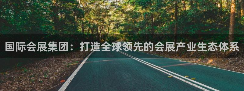 果博平台真实吗安全吗可信吗是真的吗：国际会展集团：打造全球领先的会展产业生态体系