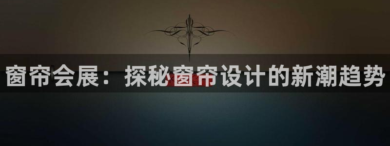 果博公司会员注册账号：窗帘会展：探秘窗帘设计的新潮趋势