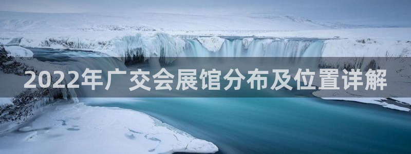 果博公司客服联系方式：2022年广交会展馆分布及位置详解