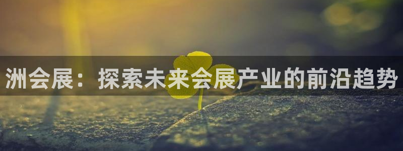果博手机下载：洲会展：探索未来会展产业的前沿趋势