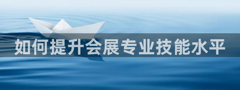 果博公司会员开户：如何提升会展专业技能水平