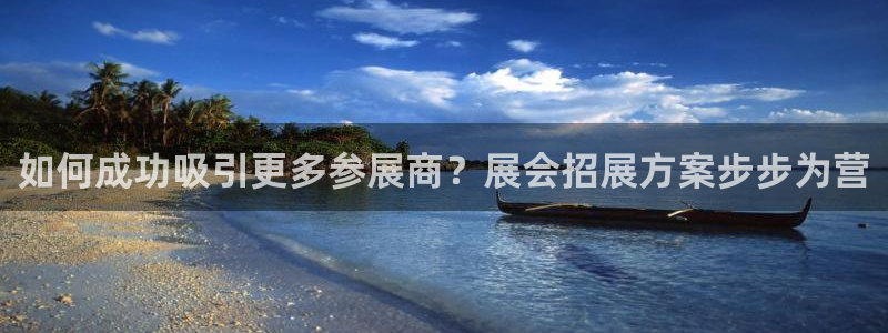 果博怎么注册账号和密码：如何成功吸引更多参展商？展会招展方案步步为营