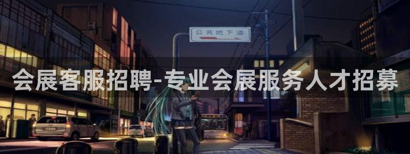 果博平台真实吗安全吗是真的吗：会展客服招聘-专业会展服务人才招募