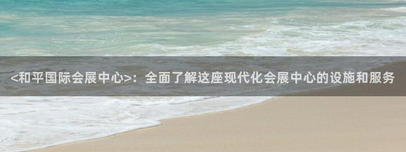 果博公司：<和平国际会展中心>：全面了解这座现代化会展中心的设施和服务