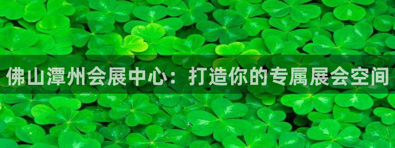 果博注册客服电话：佛山潭州会展中心：打造你的专属展会空间