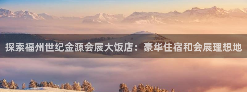 果博注册客服电话号码：探索福州世纪金源会展大饭店：豪华住宿和会展理想地