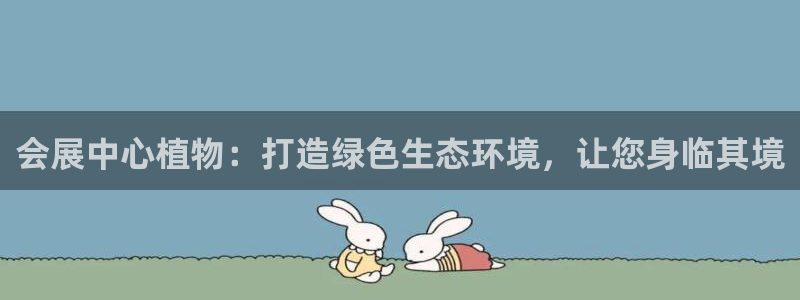 果博怎么注册账号和密码：会展中心植物：打造绿色生态环境，让您身临其境