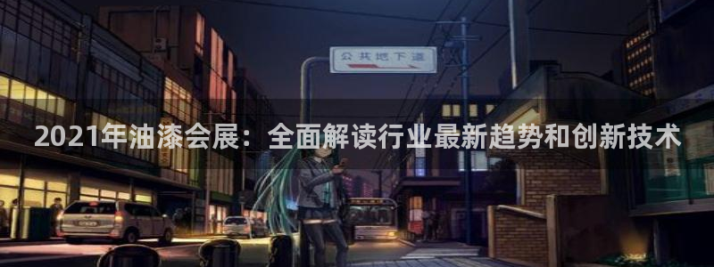 果博官网客服电话号码：2021年油漆会展：全面解读行业最新趋势和创新技术