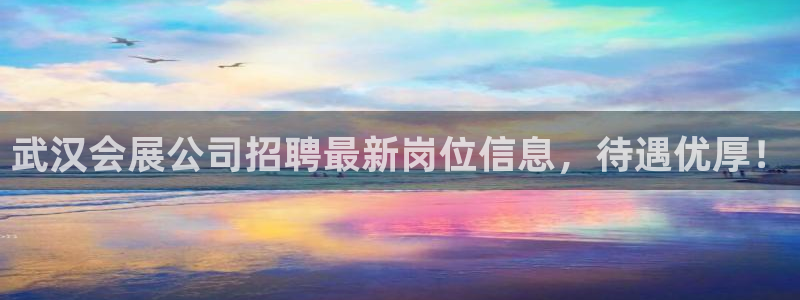果博有假吗：武汉会展公司招聘最新岗位信息，待遇优厚！