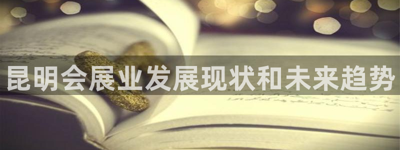 果博公司会员注册账号：昆明会展业发展现状和未来趋势