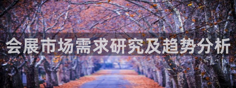 果博有假吗：会展市场需求研究及趋势分析