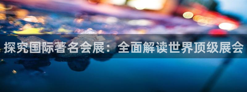 果博公司上分客服：探究国际著名会展：全面解读世界顶级展会