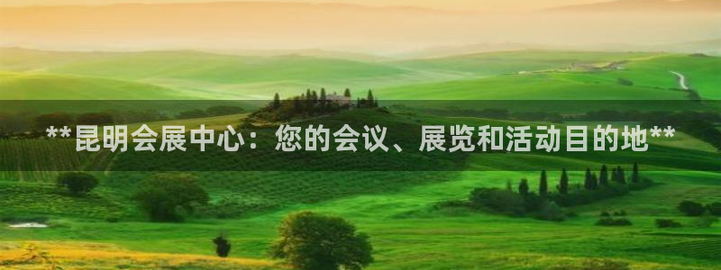 果博公司客服微信：**昆明会展中心：您的会议、展览和活动目的地**