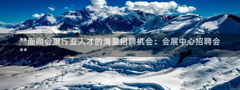 手机怎样下载果博：**面向会展行业人才的海量招聘机会：会展中心招聘会
**
