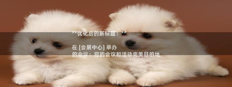 果博手机版下载：**优化后的新标题：**

在 [会展中心] 举办
的会议：您的会议和活动完美目的地