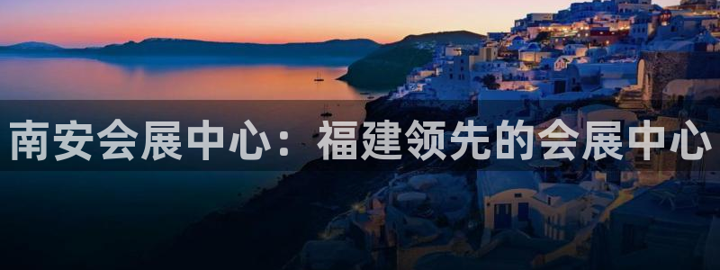 果博注册充值多少钱：南安会展中心：福建领先的会展中心