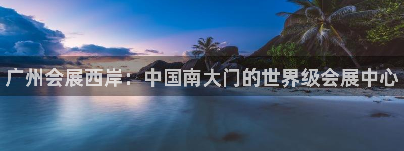 果博服务电话：广州会展西岸：中国南大门的世界级会展中心