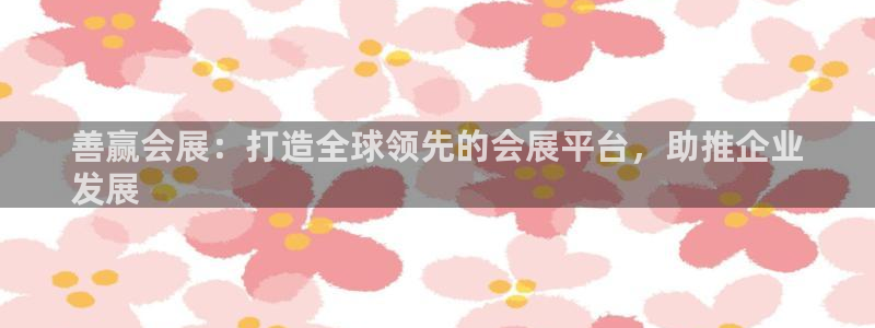 果博注册平台怎么注册的：善赢会展：打造全球领先的会展平台，助推企业
发展