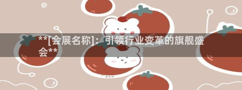下载果博：**[会展名称]：引领行业变革的旗舰盛
会**