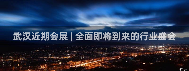 果博平台电话：武汉近期会展 | 全面即将到来的行业盛会