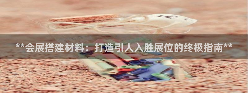 果博公司客服微信怎么加：**会展搭建材料：打造引人入胜展位的终极指南**