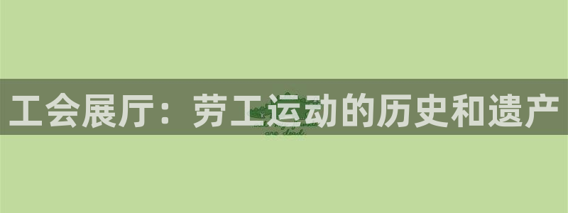 果博公司在线客服：工会展厅：劳工运动的历