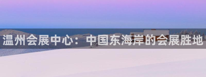 果博代理怎么注册：温州会展中心：中国东海岸的会展胜地
