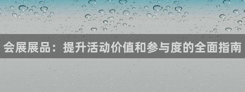 下载果博app：会展展品：提升活动价值和参与度的全面指南