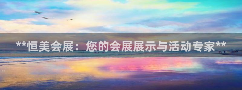 果博上分电话：**恒美会展：您的会展展示与活动专家**