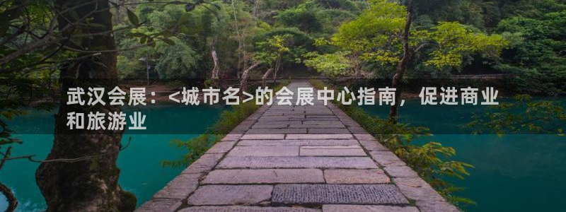 果博平台真实吗安全吗可信吗：武汉会展：<城市名>的会展中心指南，促进商业
和旅游业