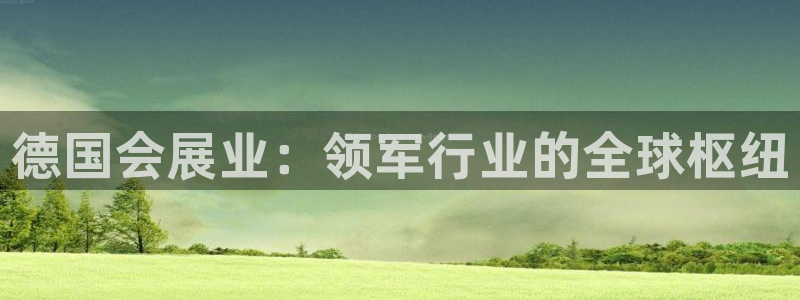 果博代理电话多少号码：德国会展业：领军行业的全球枢纽