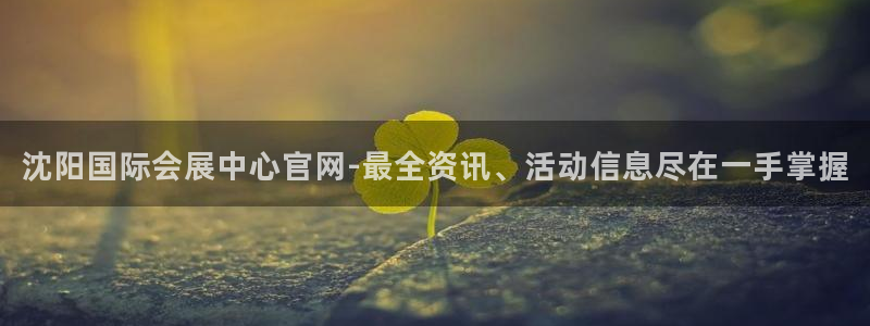 果博平台开户电话：沈阳国际会展中心官网-最全资讯、活动信息尽在一手掌握