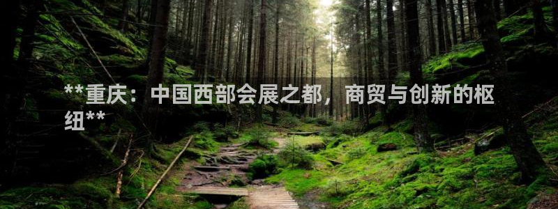 果博客服电话哪里找：**重庆：中国西部会展之都，商贸与创新的枢
纽**