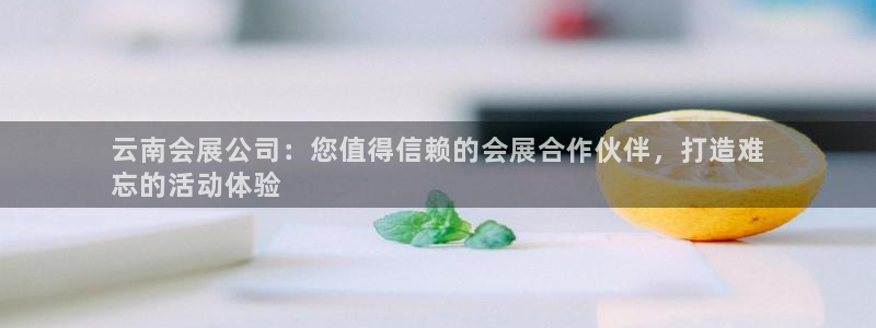 苹果电脑怎么下载博弈大师等软件：云南会展公司：您值得信赖的会展合作伙伴，打造难
忘的活动体验
