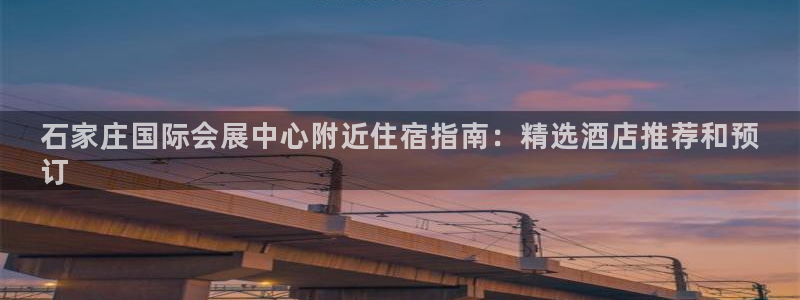 果博公司开户热线：石家庄国际会展中心附近住宿指南：精选酒店推荐和预
订