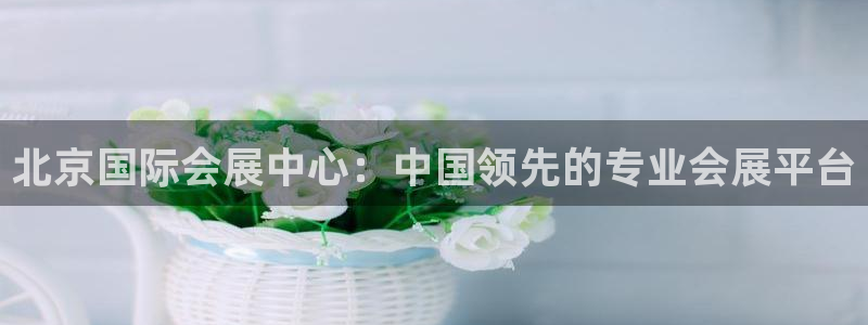 果博注册客服电话：北京国际会展中心：中国领先的专业会展平台
